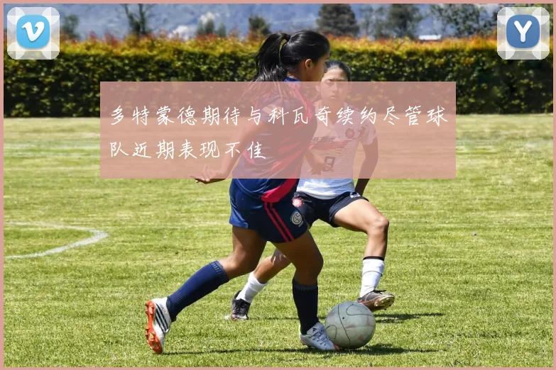 多特蒙德期待与科瓦奇续约尽管球队近期表现不佳